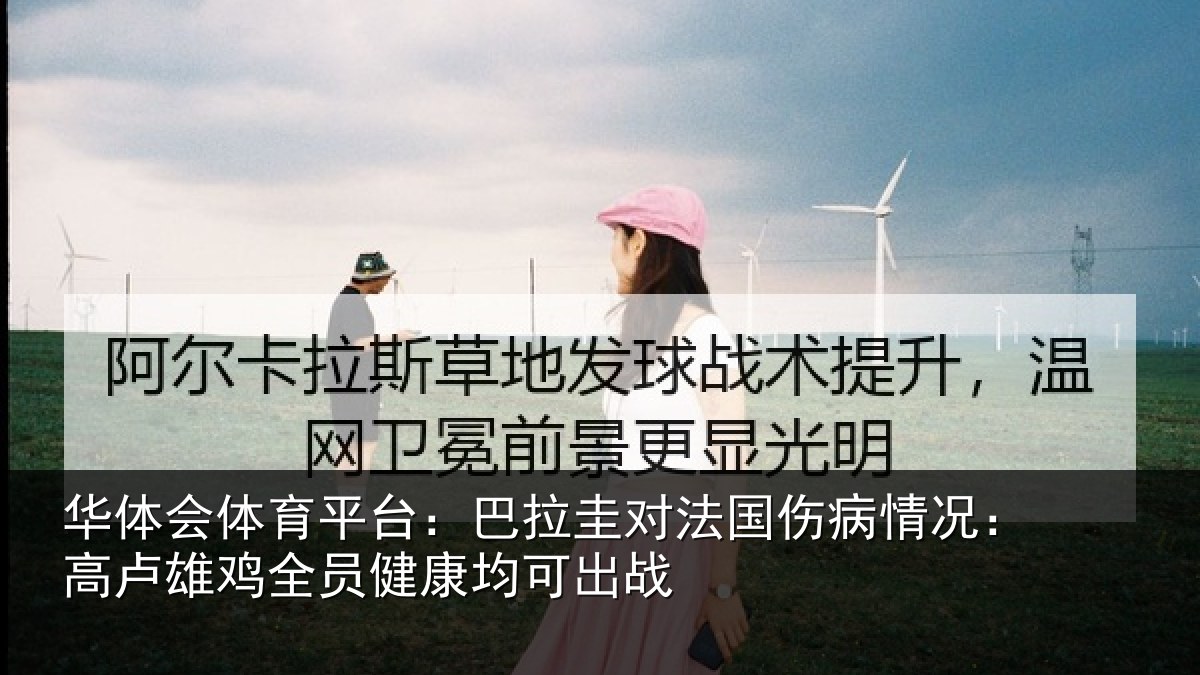 华体会体育平台：巴拉圭对法国伤病情况：高卢雄鸡全员健康均可出战