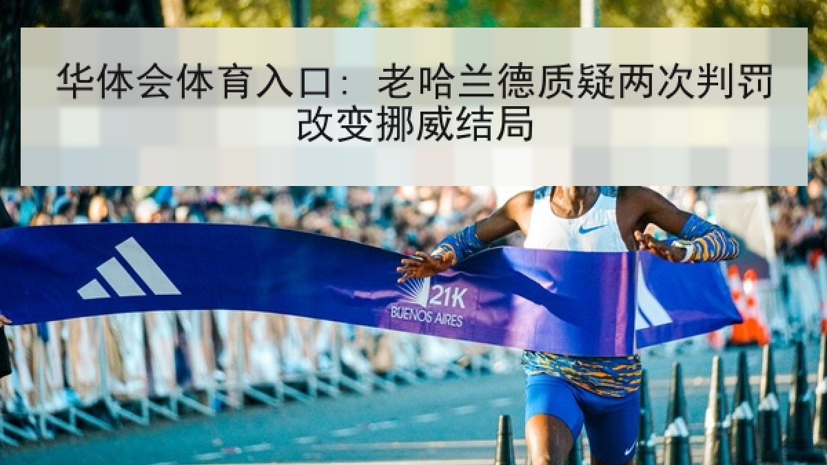 华体会体育入口: 老哈兰德质疑两次判罚改变挪威结局