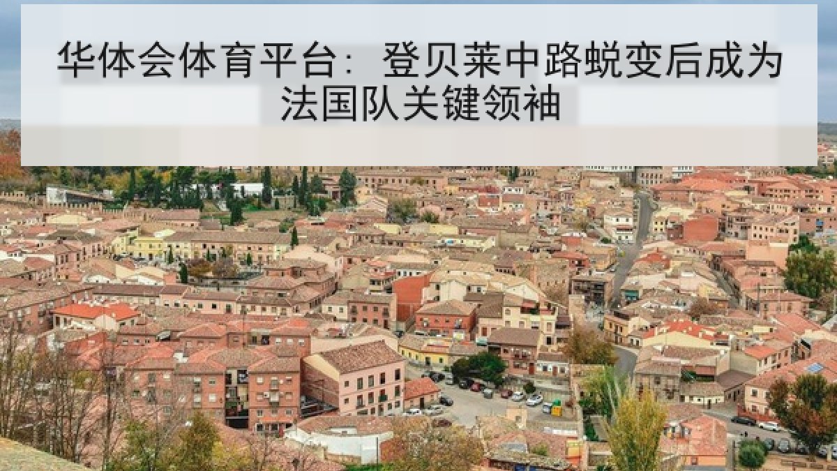 华体会体育平台: 登贝莱中路蜕变后成为法国队关键领袖