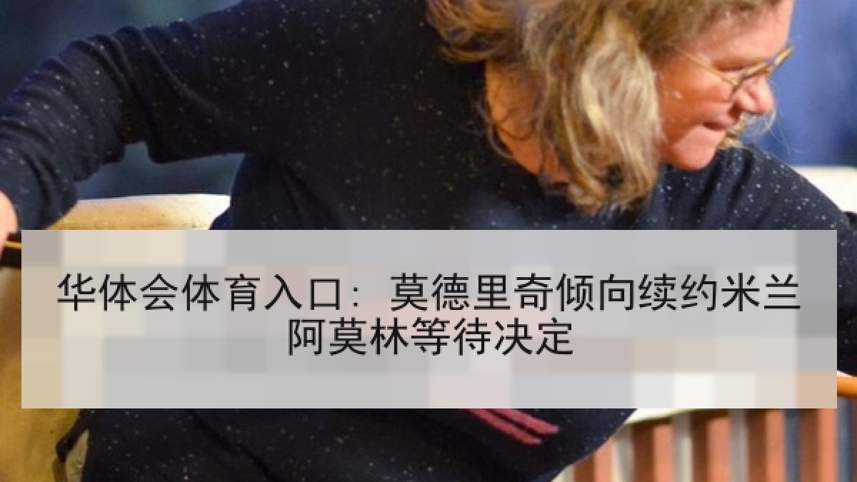 华体会体育入口: 莫德里奇倾向续约米兰阿莫林等待决定