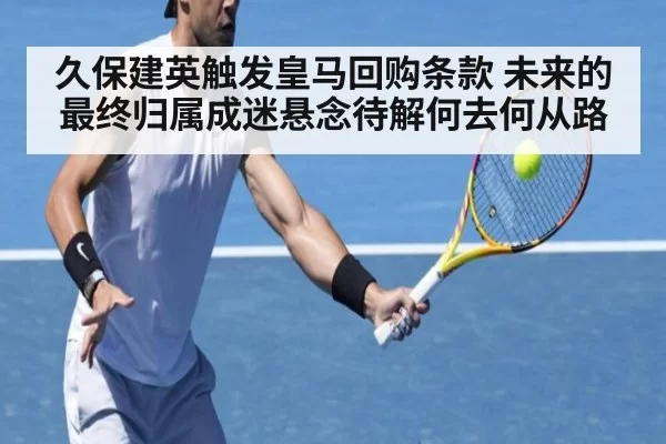 久保建英触发皇马回购条款 未来的最终归属成迷悬念待解何去何从路