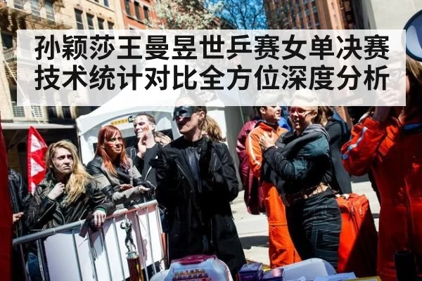 孙颖莎王曼昱世乒赛女单决赛技术统计对比全方位深度分析