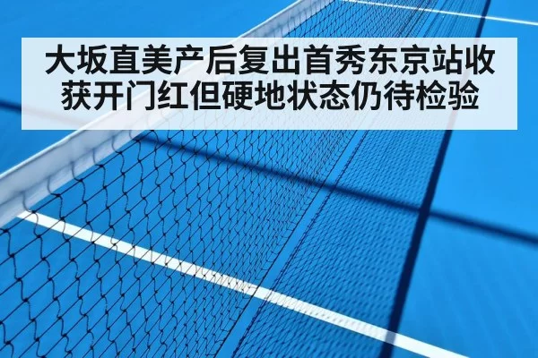 大坂直美产后复出首秀东京站收获开门红但硬地状态仍待检验