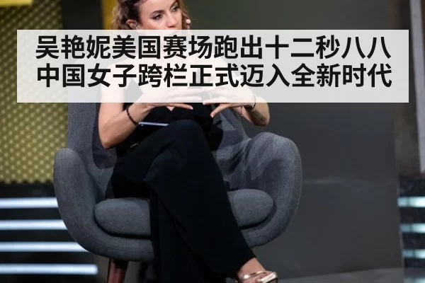 吴艳妮美国赛场跑出十二秒八八 中国女子跨栏正式迈入全新时代