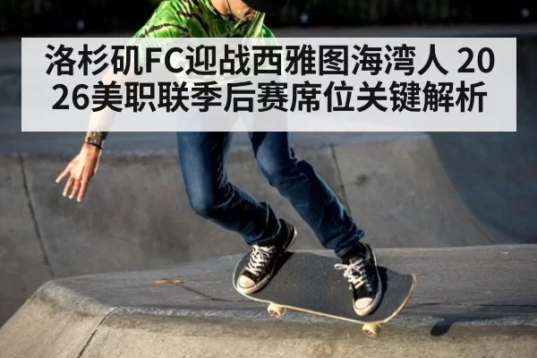 洛杉矶FC迎战西雅图海湾人 2026美职联季后赛席位关键解析